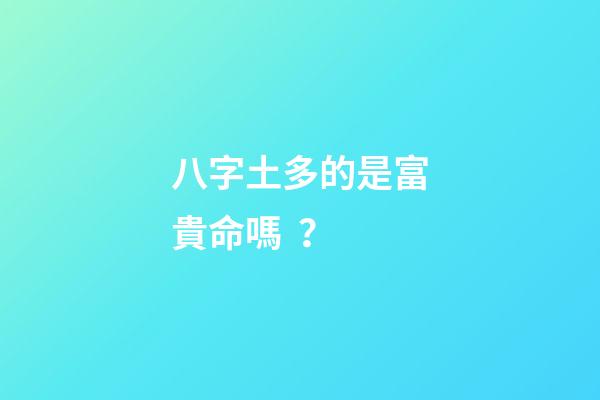 八字土多的是富貴命嗎？